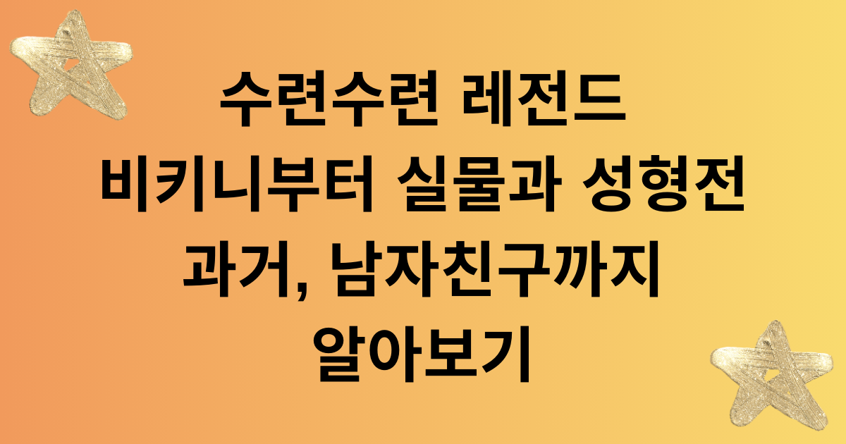 수련수련 레전드 비키니부터 실물과 성형전 과거, 남자친구까지 알아보기