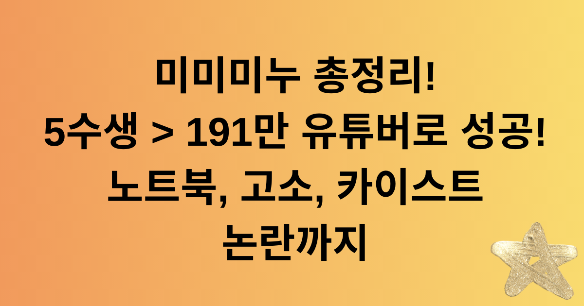 미미미누 총정리! 5수생 > 191만 유튜버로 성공! 노트북, 고소, 카이스트 논란까지