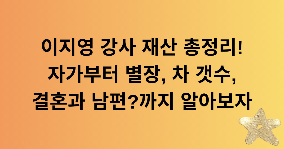 이지영 강사 재산 총정리! 자가부터 별장, 차 갯수, 결혼과 남편?까지 알아보자