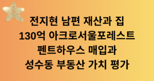전지현 남편 재산과 집 - 130억 아크로서울포레스트 펜트하우스 매입과 성수동 부동산 가치 평가