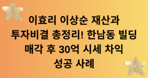 이효리 재산 이효리 이상순 재산과 투자비결 - 한남동 빌딩 매각 후 30억 시세 차익 성공 사례