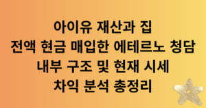 아이유 재산과 집: 전액 현금 매입한 에테르노 청담 내부 구조 및 현재 시세 차익 분석